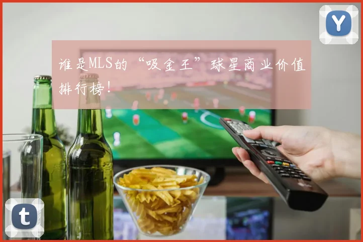 谁是MLS的“吸金王”球星商业价值排行榜！