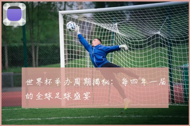 世界杯举办周期揭秘：每四年一届的全球足球盛宴