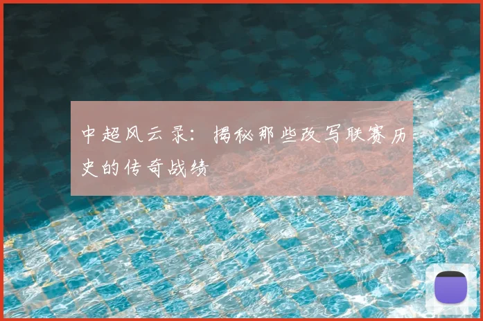 中超风云录：揭秘那些改写联赛历史的传奇战绩