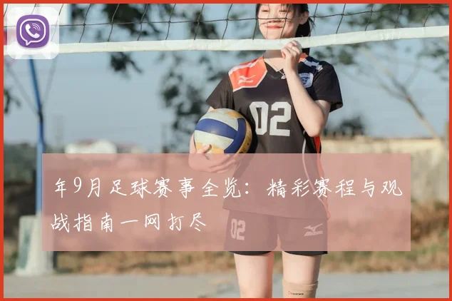 年9月足球赛事全览：精彩赛程与观战指南一网打尽
