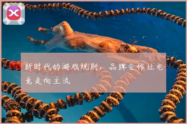 新时代的游戏规则，品牌合作让电竞走向主流