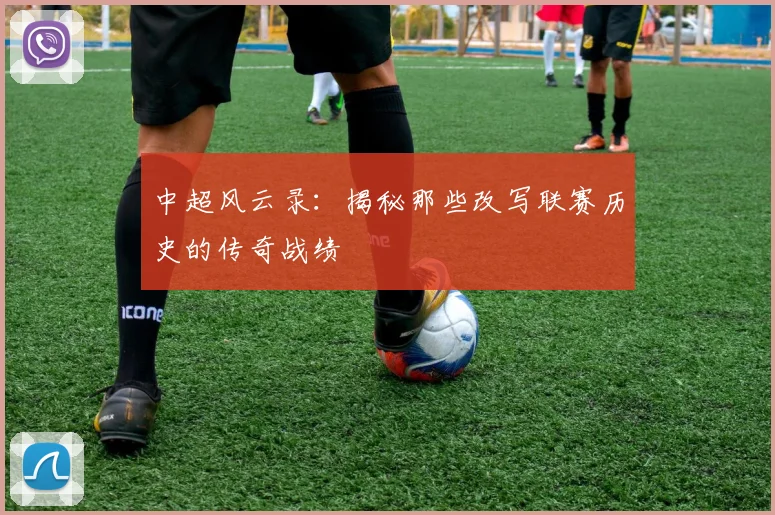 中超风云录：揭秘那些改写联赛历史的传奇战绩