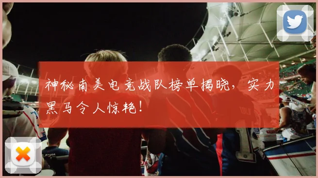 神秘南美电竞战队榜单揭晓，实力黑马令人惊艳！