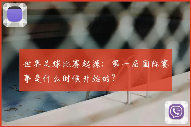 世界足球比赛起源：第一届国际赛事是什么时候开始的？