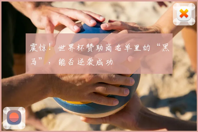 震惊！世界杯赞助商名单里的“黑马”，能否逆袭成功