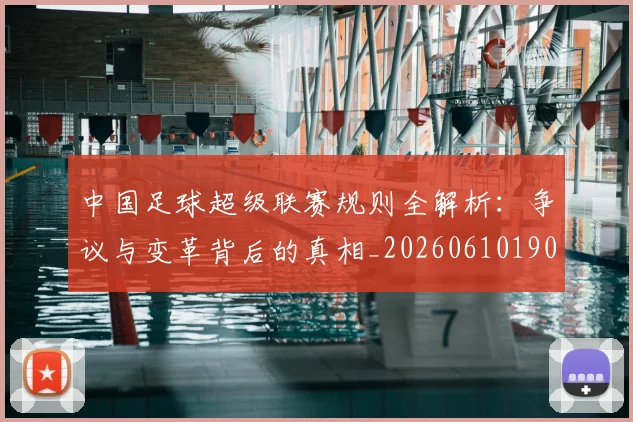 中国足球超级联赛规则全解析：争议与变革背后的真相_20260610190324
