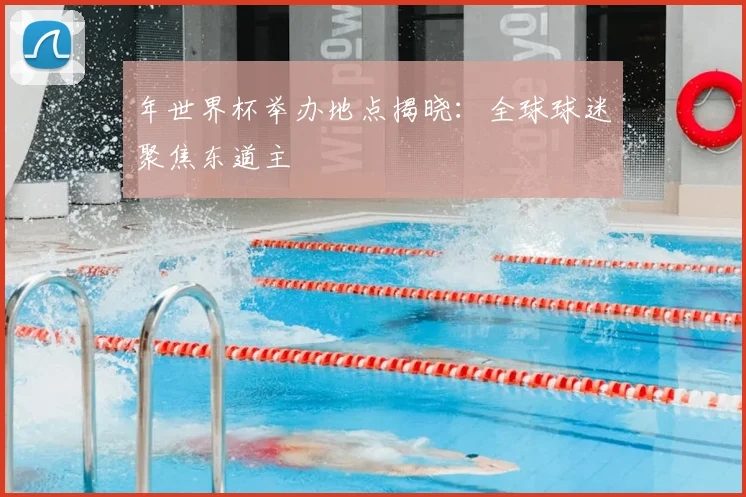 年世界杯举办地点揭晓：全球球迷聚焦东道主