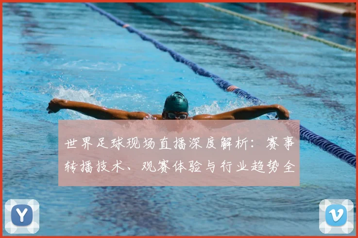 世界足球现场直播深度解析：赛事转播技术、观赛体验与行业趋势全透视_20260609201534