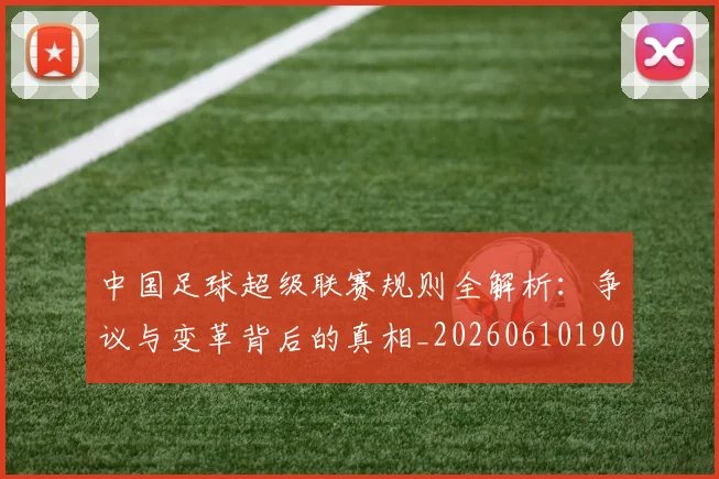 中国足球超级联赛规则全解析：争议与变革背后的真相_20260610190324
