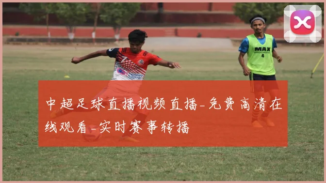 中超足球直播视频直播_免费高清在线观看_实时赛事转播