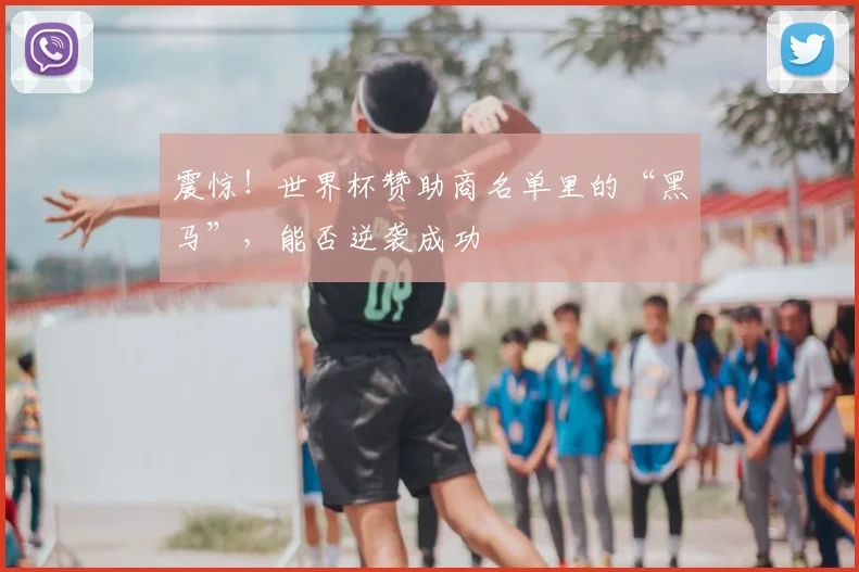 震惊！世界杯赞助商名单里的“黑马”，能否逆袭成功